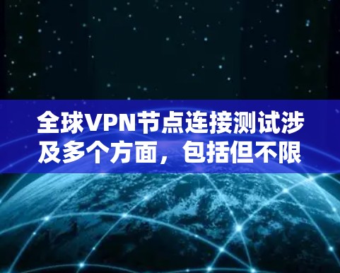 全球VPN节点连接测试涉及多个方面，包括但不限于安全扫描、漏洞扫描、防火墙测试、流量监控、网络攻击模拟等。以下是测试的主要步骤和方法