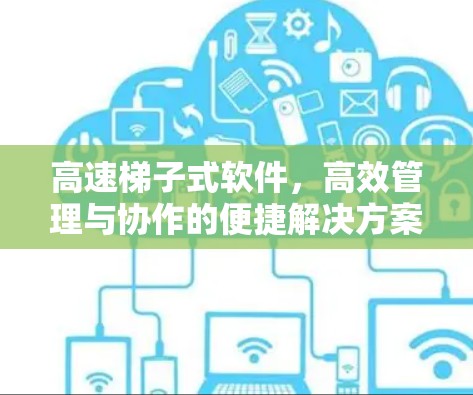 高速梯子式软件,高效管理与协作的便捷解决方案 高速梯子式软件,高效管理与协作的便捷解决方案
