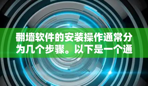 翻墙软件的安装操作通常分为几个步骤。以下是一个通用的安装操作说明，适用于大多数翻墙软件