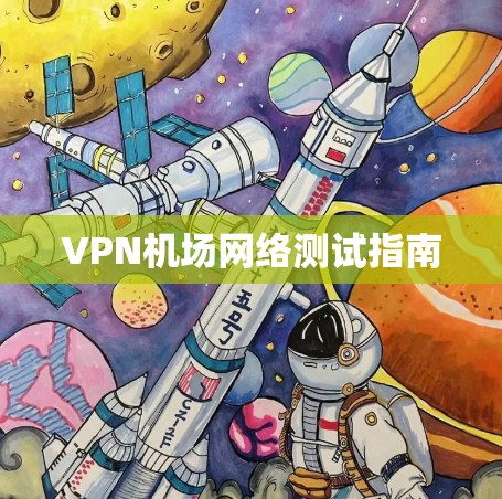 VPN机场网络测试指南 VPN机场网络测试指南