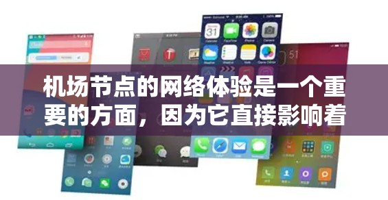 机场节点的网络体验是一个重要的方面，因为它直接影响着乘客和工作人员的移动、导航和信息传递能力。以下是一些机场节点网络体验的要点