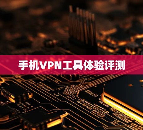 手机VPN工具体验评测 手机VPN工具体验评测