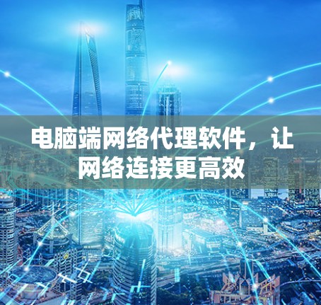 电脑端网络代理软件,让网络连接更高效 电脑端网络代理软件,让网络连接更高效
