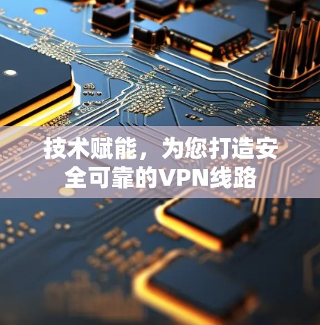 技术赋能,为您打造安全可靠的VPN线路 技术赋能,为您打造安全可靠的VPN线路