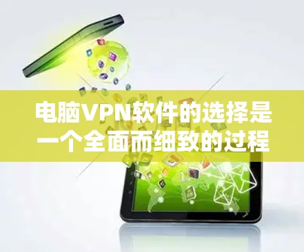 电脑VPN软件的选择是一个全面而细致的过程,需要从多个方面进行权衡。以下是基于您的需求和考虑总结的建议 电脑VPN软件的选择是一个全面而细致的过程,需要从多个方面进行权衡。以下是基于您的需求和考虑总结的建议