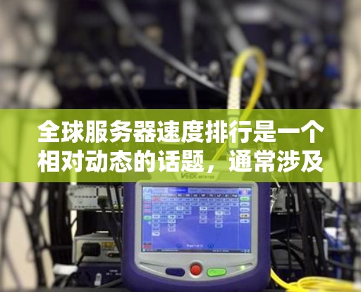 全球服务器速度排行是一个相对动态的话题,通常涉及服务器的性能、延迟和响应时间等因素。以下是一些可能的全球服务器速度排行,基于不同的服务器类型和地区的数据 全球服务器速度排行是一个相对动态的话题,通常涉及服务器的性能、延迟和响应时间等因素。以下是一些可能的全球服务器速度排行,基于不同的服务器类型和地区的数据