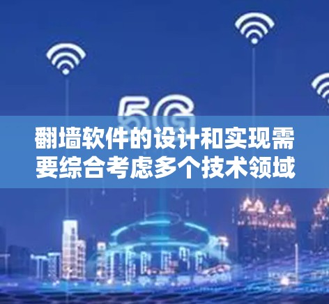 翻墙软件的设计和实现需要综合考虑多个技术领域和用户需求。以下是对翻墙软件设计和实现的详细步骤和思考