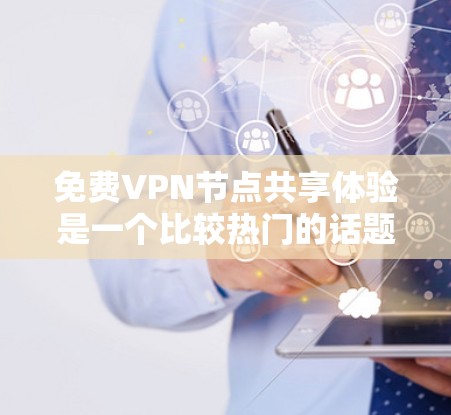 免费VPN节点共享体验是一个比较热门的话题，因为用户们常常希望在不花钱的情况下，享受VPN的好处。以下是几个常见的免费VPN平台及其特点