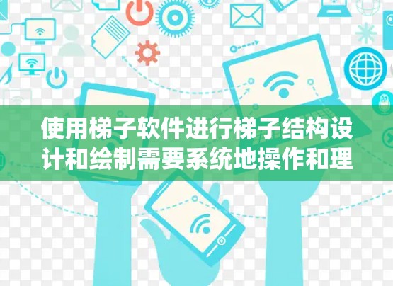 使用梯子软件进行梯子结构设计和绘制需要系统地操作和理解。以下是详细的步骤指南 使用梯子软件进行梯子结构设计和绘制需要系统地操作和理解。以下是详细的步骤指南