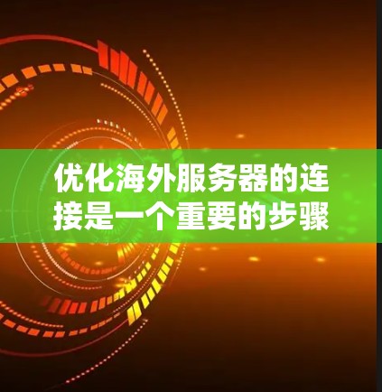优化海外服务器的连接是一个重要的步骤,可以帮助你提升网络性能,减少延迟,并确保服务器响应更快速。以下是一些优化海外服务器连接的方法 优化海外服务器的连接是一个重要的步骤,可以帮助你提升网络性能,减少延迟,并确保服务器响应更快速。以下是一些优化海外服务器连接的方法