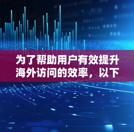 为了帮助用户有效提升海外访问的效率，以下是一些推荐海外访问加速节点的建议，涵盖常见场景、用户可能遇到的问题、评估效果、价格和高级需求，以及注意事项
