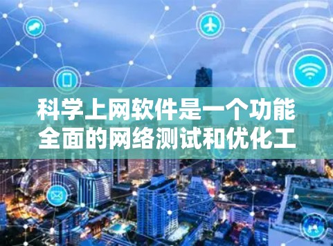 科学上网软件是一个功能全面的网络测试和优化工具，能够帮助用户评估和提升网络性能。以下是使用科学上网软件进行网络测试和优化的步骤和思考