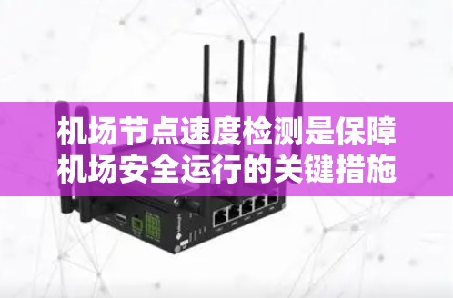 机场节点速度检测是保障机场安全运行的关键措施,通过多种方法有效监测地面交通,确保车辆安全运行。以下是对机场节点速度检测方法的详细分析和总结 机场节点速度检测是保障机场安全运行的关键措施,通过多种方法有效监测地面交通,确保车辆安全运行。以下是对机场节点速度检测方法的详细分析和总结