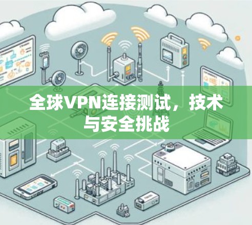 全球VPN连接测试，技术与安全挑战