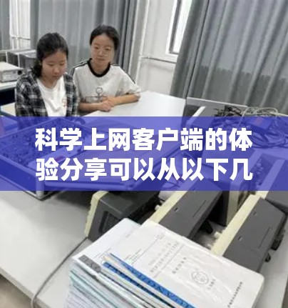 科学上网客户端的体验分享可以从以下几个方面入手 科学上网客户端的体验分享可以从以下几个方面入手