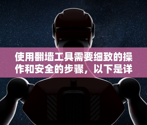 使用翻墙工具需要细致的操作和安全的步骤，以下是详细的步骤指南