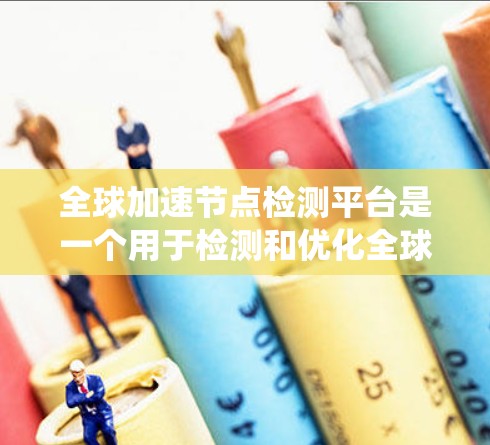 全球加速节点检测平台是一个用于检测和优化全球网络加速节点的系统,旨在提升网络性能。以下是对该平台的详细总结 全球加速节点检测平台是一个用于检测和优化全球网络加速节点的系统,旨在提升网络性能。以下是对该平台的详细总结