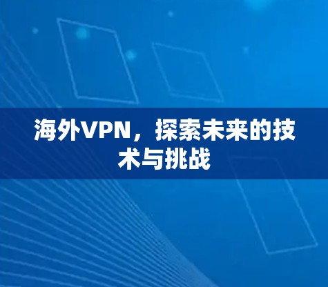 海外VPN,探索未来的技术与挑战 海外VPN,探索未来的技术与挑战