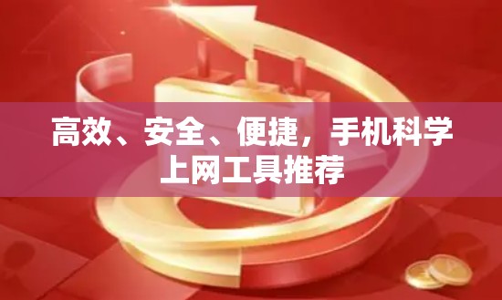 高效、安全、便捷,手机科学上网工具推荐 高效、安全、便捷,手机科学上网工具推荐