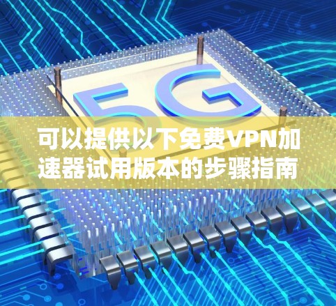 可以提供以下免费VPN加速器试用版本的步骤指南 可以提供以下免费VPN加速器试用版本的步骤指南