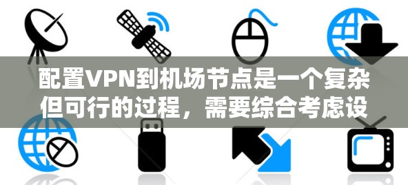 配置VPN到机场节点是一个复杂但可行的过程,需要综合考虑设备、防火墙和VPN应用。以下是一个详细的步骤指南,帮助您成功配置VPN到机场设备 配置VPN到机场节点是一个复杂但可行的过程,需要综合考虑设备、防火墙和VPN应用。以下是一个详细的步骤指南,帮助您成功配置VPN到机场设备