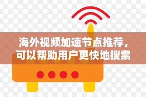 海外视频加速节点推荐,可以帮助用户更快地搜索和下载视频。以下是一些常见的海外视频加速节点推荐,供您参考 海外视频加速节点推荐,可以帮助用户更快地搜索和下载视频。以下是一些常见的海外视频加速节点推荐,供您参考