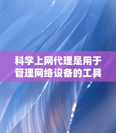 科学上网代理是用于管理网络设备的工具,帮助您更有效地控制防火墙、入侵检测系统、网络监控和安全评估。以下是使用科学上网代理的基本步骤 科学上网代理是用于管理网络设备的工具,帮助您更有效地控制防火墙、入侵检测系统、网络监控和安全评估。以下是使用科学上网代理的基本步骤