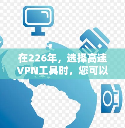 在226年,选择高速VPN工具时,您可以考虑以下几种推荐,它们在安全性、速度和功能上各有特点 在226年,选择高速VPN工具时,您可以考虑以下几种推荐,它们在安全性、速度和功能上各有特点