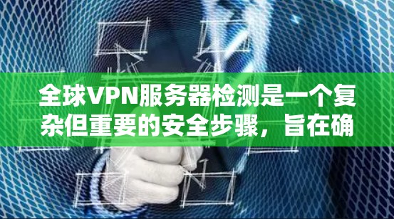 全球VPN服务器检测是一个复杂但重要的安全步骤，旨在确保网络环境的安全和可靠。以下是一个有条理的总结，涵盖检测的目的、方法、工具和注意事项