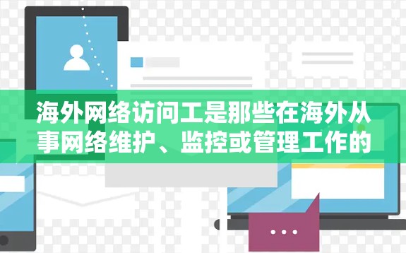 海外网络访问工是那些在海外从事网络维护、监控或管理工作的专业人士。他们负责访问和监控设备，确保网络正常运行。以下是针对海外网络访问工验的详细总结和建议