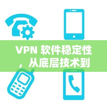 VPN 软件稳定性，从底层技术到实际体验的全面解析