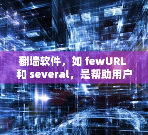翻墙软件，如 fewURL 和 several，是帮助用户改变计算机网络连接方式的工具。以下是关于免费翻墙软件的详细介绍