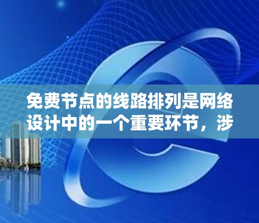 免费节点的线路排列是网络设计中的一个重要环节，涉及多个方面的问题和解决方案。以下是一个系统的解决方案，涵盖基本概念、节点分布、网络规模、算法选择、资源分配、性能评估和实际案例