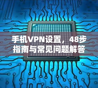 手机VPN设置，48步指南与常见问题解答