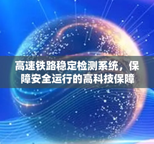 高速铁路稳定检测系统,保障安全运行的高科技保障 高速铁路稳定检测系统,保障安全运行的高科技保障