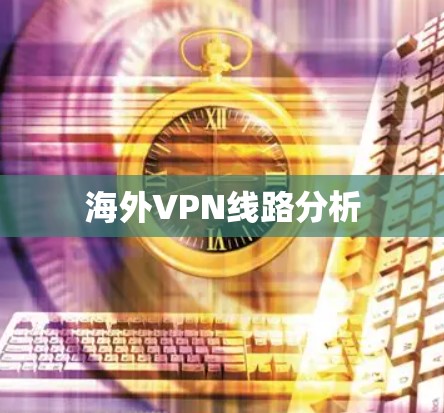 海外VPN线路分析 海外VPN线路分析