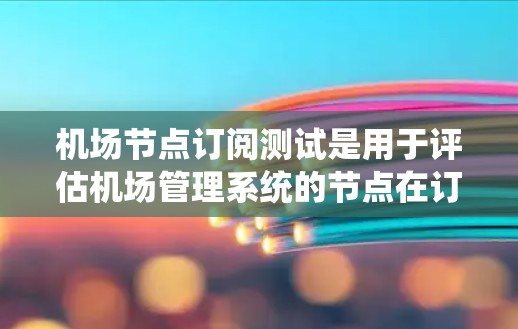 机场节点订阅测试是用于评估机场管理系统的节点在订阅操作中的表现。这种测试有助于确保节点能够高效、可靠地处理订阅请求,同时避免潜在的问题 机场节点订阅测试是用于评估机场管理系统的节点在订阅操作中的表现。这种测试有助于确保节点能够高效、可靠地处理订阅请求,同时避免潜在的问题