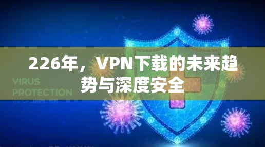 226年，VPN下载的未来趋势与深度安全