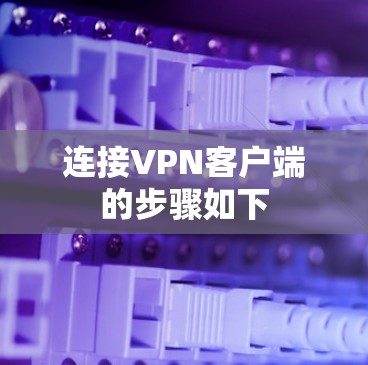 连接VPN客户端的步骤如下 连接VPN客户端的步骤如下