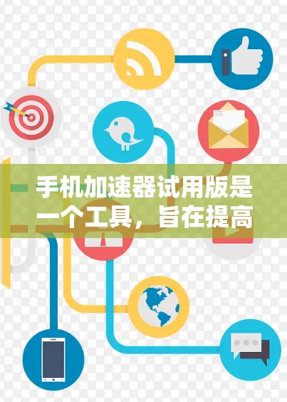 手机加速器试用版是一个工具,旨在提高下载速度、减少延迟并自动清理文件。以下是针对该工具的逐步总结 手机加速器试用版是一个工具,旨在提高下载速度、减少延迟并自动清理文件。以下是针对该工具的逐步总结