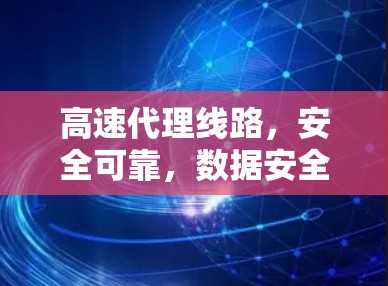 高速代理线路,安全可靠,数据安全第一 高速代理线路,安全可靠,数据安全第一