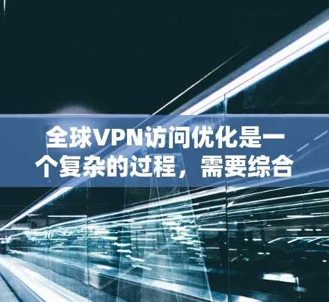 全球VPN访问优化是一个复杂的过程,需要综合考虑硬件、软件、网络和内部管理等多个层面来确保访问的安全性。以下是一些常见的方法和策略,帮助您优化全球VPN访问 全球VPN访问优化是一个复杂的过程,需要综合考虑硬件、软件、网络和内部管理等多个层面来确保访问的安全性。以下是一些常见的方法和策略,帮助您优化全球VPN访问