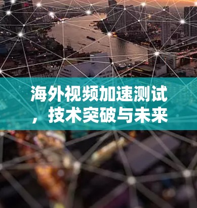 海外视频加速测试，技术突破与未来展望