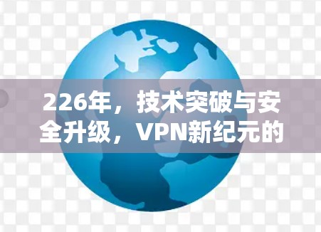 226年，技术突破与安全升级，VPN新纪元的智能时代