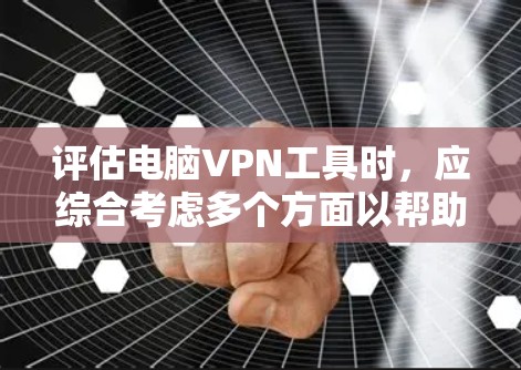 评估电脑VPN工具时,应综合考虑多个方面以帮助用户选择最适合的解决方案。以下是详细的评估框架 评估电脑VPN工具时,应综合考虑多个方面以帮助用户选择最适合的解决方案。以下是详细的评估框架