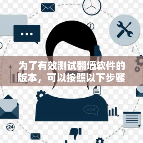为了有效测试翻墙软件的版本，可以按照以下步骤进行