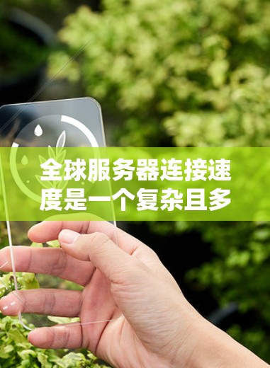 全球服务器连接速度是一个复杂且多变的话题,主要取决于多个因素,包括网络架构、服务器之间的物理距离、网络的负载以及服务器本身的性能。以下是对这个问题的分步解释和答案 全球服务器连接速度是一个复杂且多变的话题,主要取决于多个因素,包括网络架构、服务器之间的物理距离、网络的负载以及服务器本身的性能。以下是对这个问题的分步解释和答案