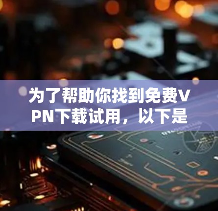 为了帮助你找到免费VPN下载试用,以下是一些推荐的VPN服务,并提供了一些提示和注意事项 为了帮助你找到免费VPN下载试用,以下是一些推荐的VPN服务,并提供了一些提示和注意事项