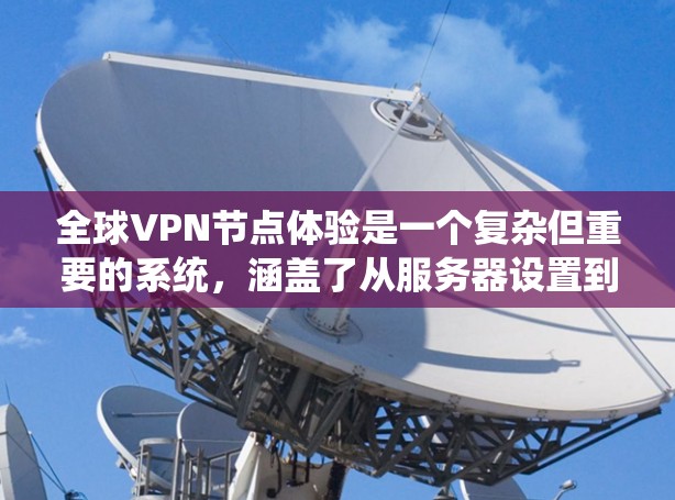 全球VPN节点体验是一个复杂但重要的系统,涵盖了从服务器设置到数据传输的各个方面。以下是一个结构化的总结,帮助您更好地理解全球VPN的运作机制 全球VPN节点体验是一个复杂但重要的系统,涵盖了从服务器设置到数据传输的各个方面。以下是一个结构化的总结,帮助您更好地理解全球VPN的运作机制