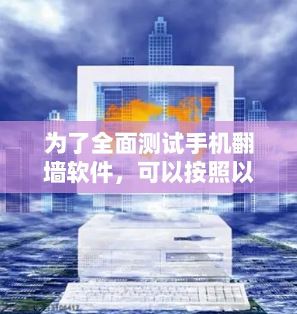 为了全面测试手机翻墙软件,可以按照以下步骤进行 为了全面测试手机翻墙软件,可以按照以下步骤进行